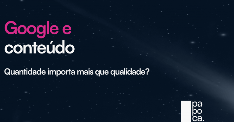 Google e conteúdo: qualidade ou quantidade? Agência Papoca